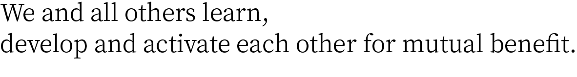 We and all others learn, develop and activate each other for mutual benefit.