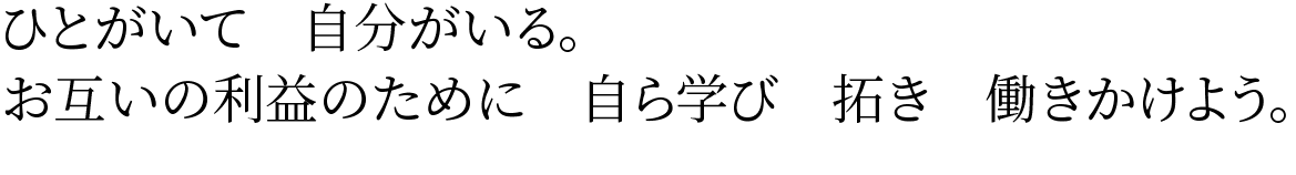 ひとがいて　自分がいる。お互いの利益のために　自ら学び　拓き　働きかけよう。