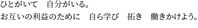 ひとがいて　自分がいる。お互いの利益のために　自ら学び　拓き　働きかけよう。