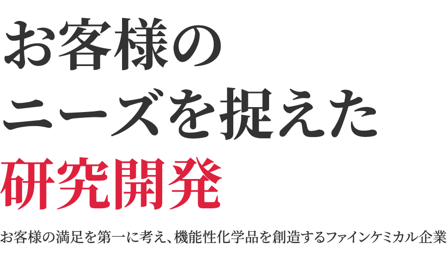 お客様のニーズを捉えた研究開発 お客様の満足を第一に考え、機能性化学品を創造するファインケミカル企業