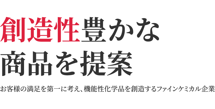 創造性豊かな商品を提案 お客様の満足を第一に考え、機能性化学品を創造するファインケミカル企業