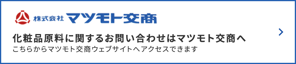 化粧品原料に関するお問い合わせはマツモト交商へこちらからマツモト交商ウェブサイトへアクセスできます